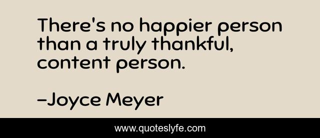 There's no happier person than a truly thankful, content person.