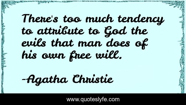 There's too much tendency to attribute to God the evils that man does of his own free will.