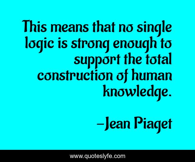 This means that no single logic is strong enough to support the total construction of human knowledge.