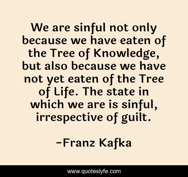 We are sinful not only because we have eaten of the Tree of Knowledge, but also because we have not yet eaten of the Tree of Life. The state in which we are is sinful, irrespective of guilt.