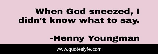 When God sneezed, I didn't know what to say.