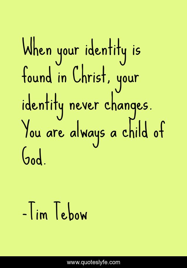 When your identity is found in Christ, your identity never changes. You are always a child of God.