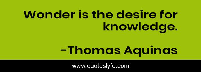 Wonder is the desire for knowledge.