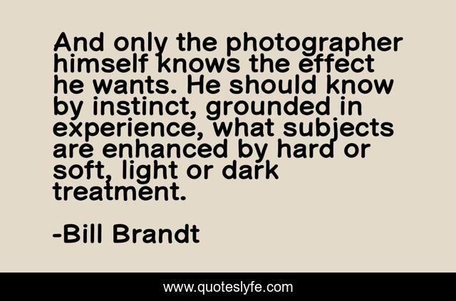 And only the photographer himself knows the effect he wants. He should know by instinct, grounded in experience, what subjects are enhanced by hard or soft, light or dark treatment.