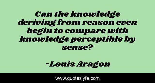 Can the knowledge deriving from reason even begin to compare with knowledge perceptible by sense?