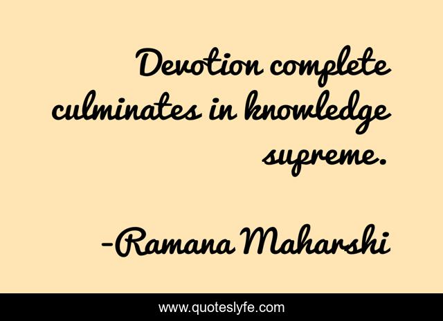 Devotion complete culminates in knowledge supreme.