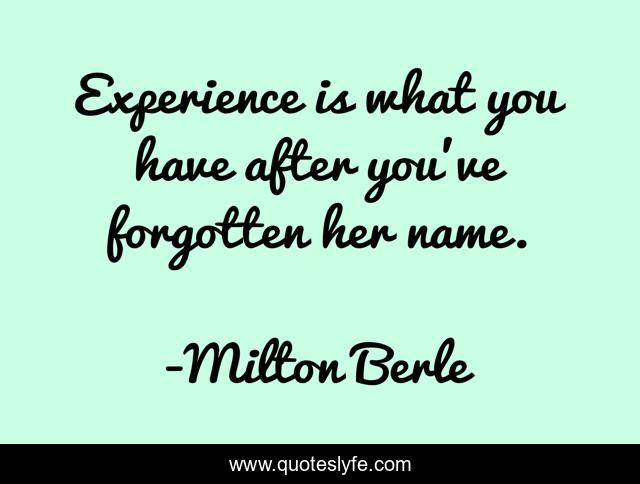 Experience is what you have after you've forgotten her name.