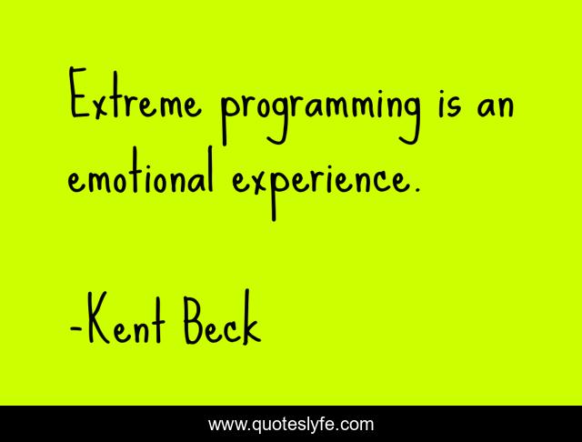Extreme programming is an emotional experience.