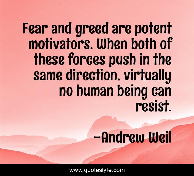 Fear and greed are potent motivators. When both of these forces push in the same direction, virtually no human being can resist.