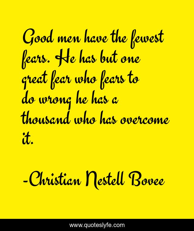 Good men have the fewest fears. He has but one great fear who fears to do wrong he has a thousand who has overcome it.