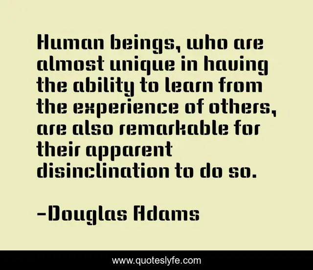 Human beings, who are almost unique in having the ability to learn from the experience of others, are also remarkable for their apparent disinclination to do so.
