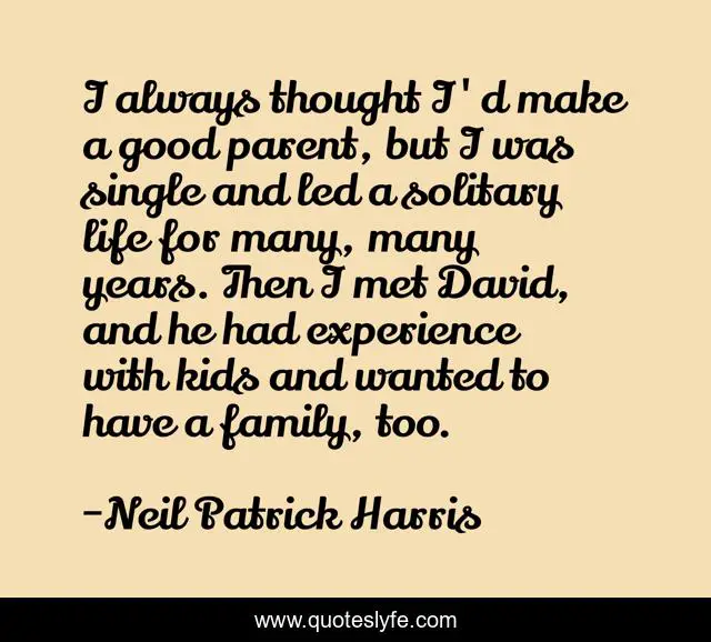 I always thought I'd make a good parent, but I was single and led a solitary life for many, many years. Then I met David, and he had experience with kids and wanted to have a family, too.