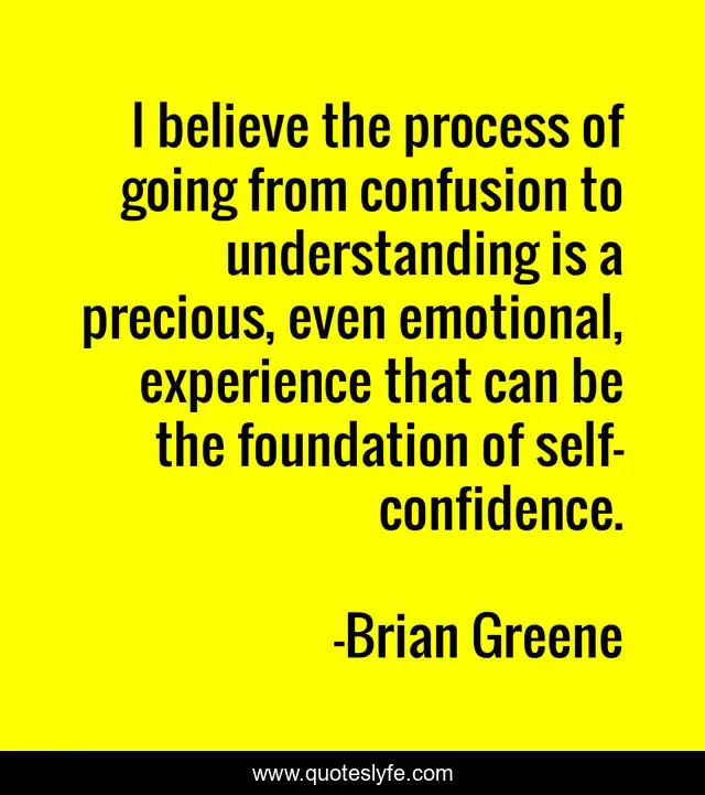 I believe the process of going from confusion to understanding is a precious, even emotional, experience that can be the foundation of self-confidence.
