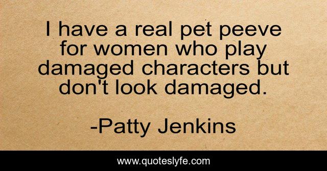 I have a real pet peeve for women who play damaged characters but don't look damaged.