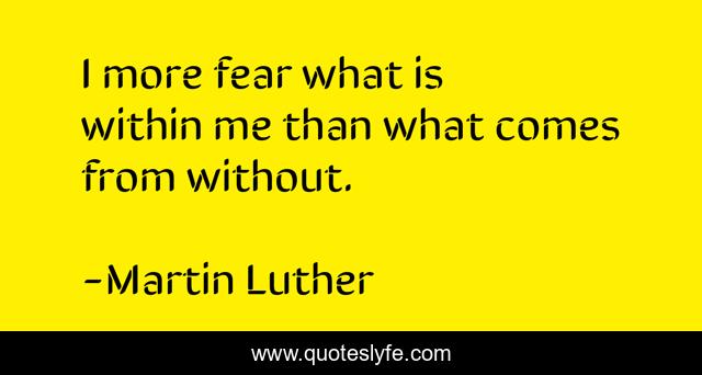I more fear what is within me than what comes from without.