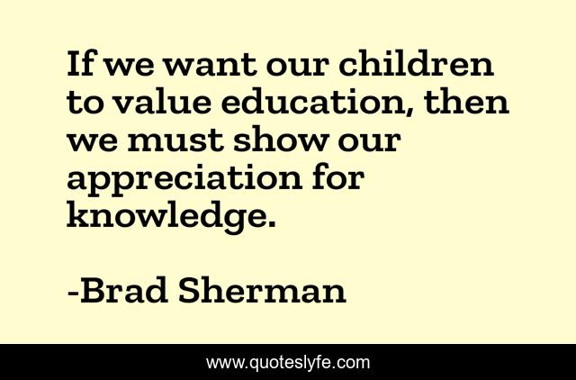 If we want our children to value education, then we must show our appreciation for knowledge.