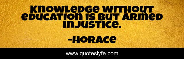 Knowledge without education is but armed injustice.