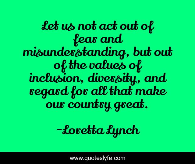Let us not act out of fear and misunderstanding, but out of the values of inclusion, diversity, and regard for all that make our country great.