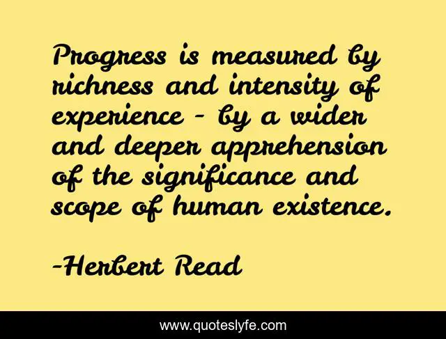 Progress is measured by richness and intensity of experience - by a wider and deeper apprehension of the significance and scope of human existence.