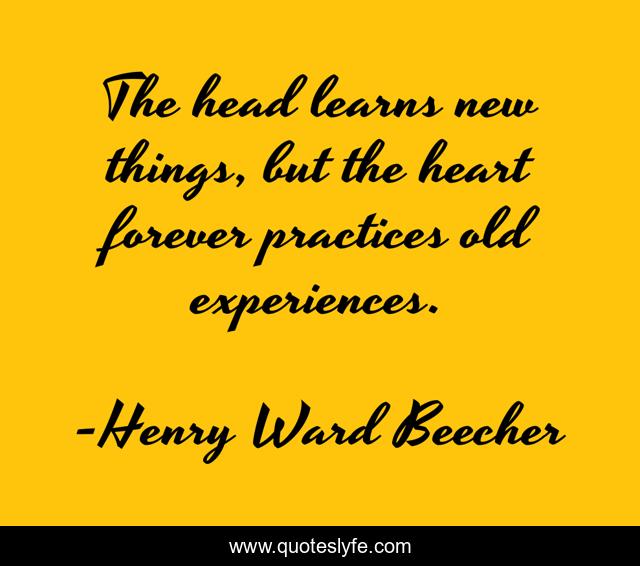 The head learns new things, but the heart forever practices old experiences.