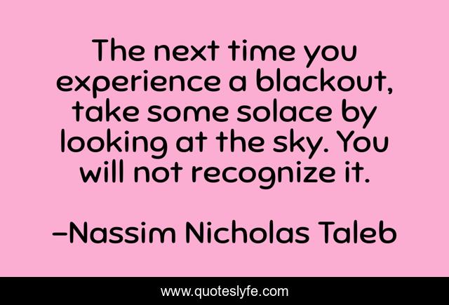 The next time you experience a blackout, take some solace by looking at the sky. You will not recognize it.
