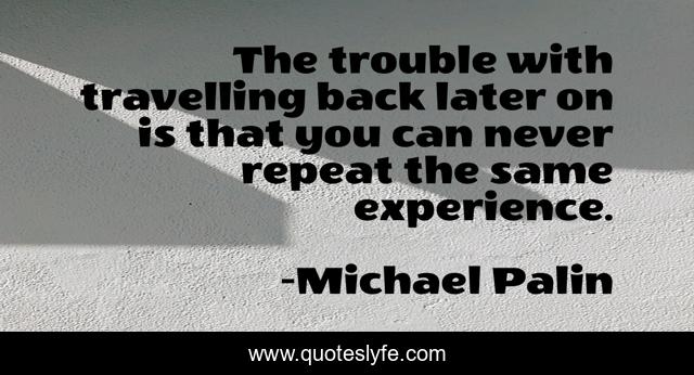 The trouble with travelling back later on is that you can never repeat the same experience.