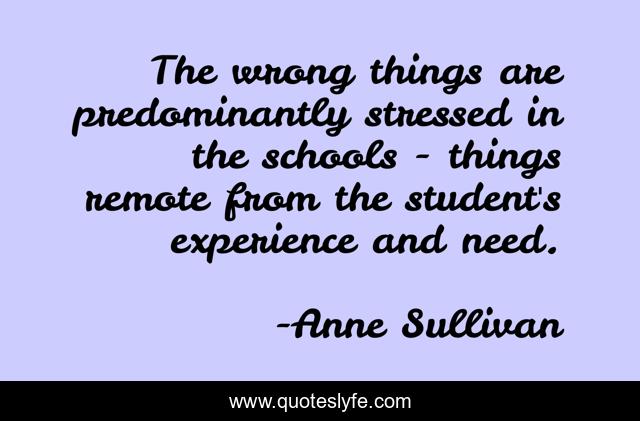 The wrong things are predominantly stressed in the schools - things remote from the student's experience and need.