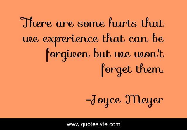 There are some hurts that we experience that can be forgiven but we won't forget them.