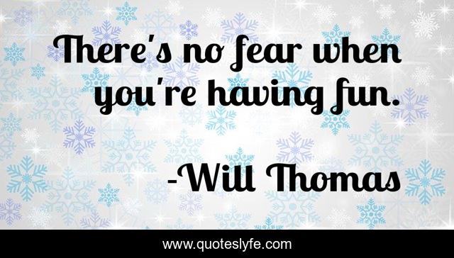There's no fear when you're having fun.