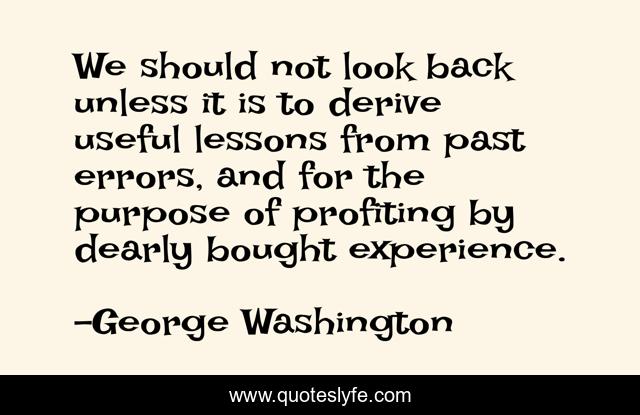 We should not look back unless it is to derive useful lessons from past errors, and for the purpose of profiting by dearly bought experience.