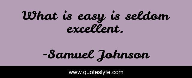 What is easy is seldom excellent.
