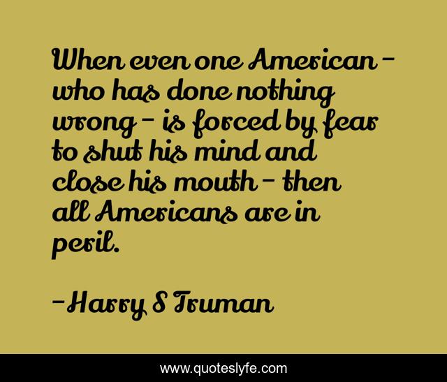 When even one American - who has done nothing wrong - is forced by fear to shut his mind and close his mouth - then all Americans are in peril.