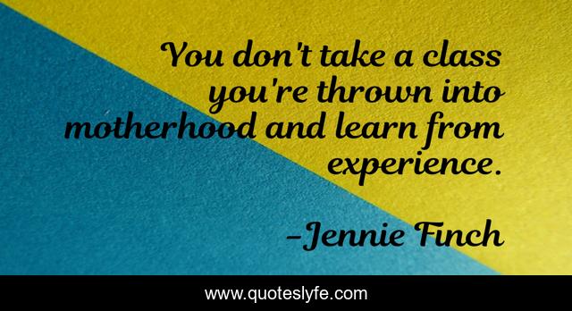You don't take a class you're thrown into motherhood and learn from experience.