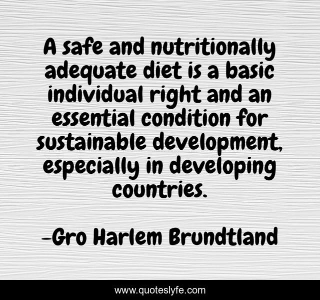 A safe and nutritionally adequate diet is a basic individual right and an essential condition for sustainable development, especially in developing countries.
