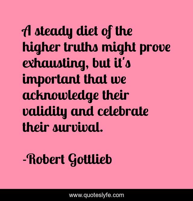 A steady diet of the higher truths might prove exhausting, but it's important that we acknowledge their validity and celebrate their survival.