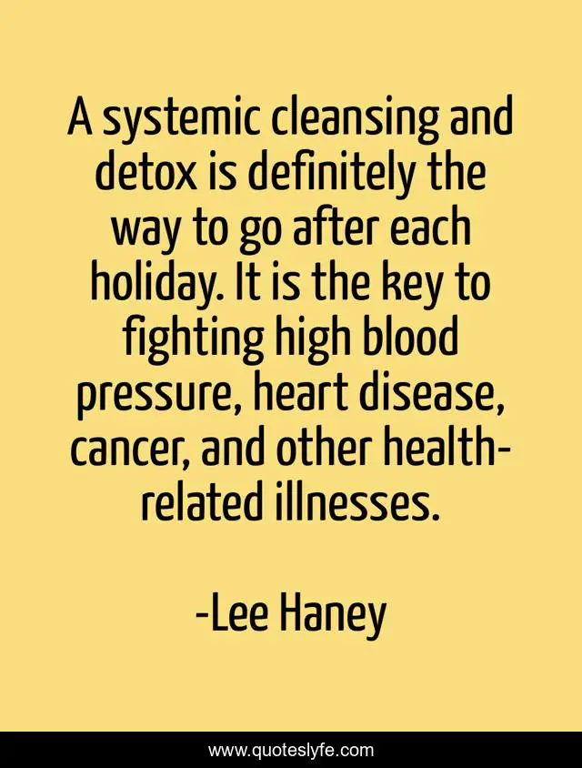 A systemic cleansing and detox is definitely the way to go after each holiday. It is the key to fighting high blood pressure, heart disease, cancer, and other health-related illnesses.