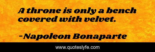 A throne is only a bench covered with velvet.