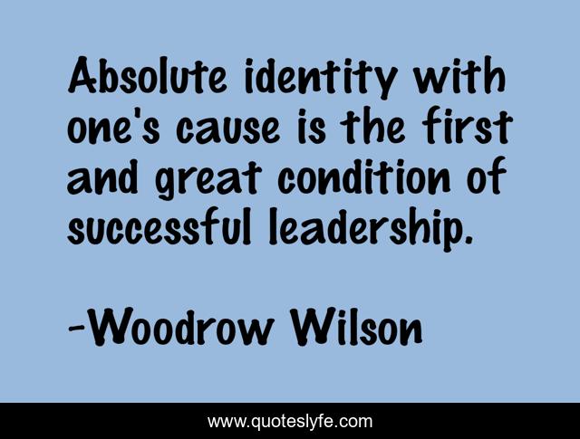 Absolute identity with one's cause is the first and great condition of successful leadership.
