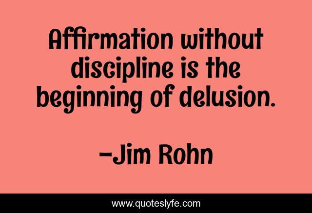 Affirmation without discipline is the beginning of delusion.