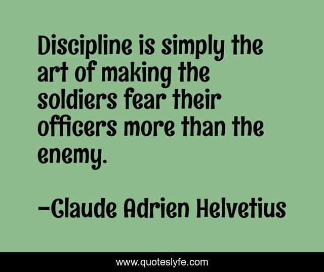 Discipline is simply the art of making the soldiers fear their officers more than the enemy.