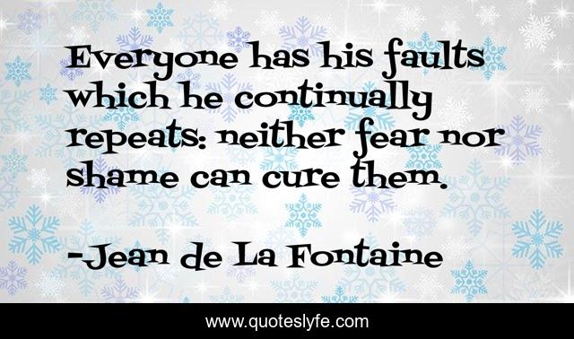 Everyone has his faults which he continually repeats: neither fear nor shame can cure them.