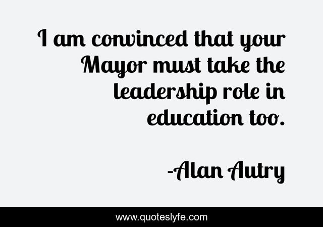 I am convinced that your Mayor must take the leadership role in education too.