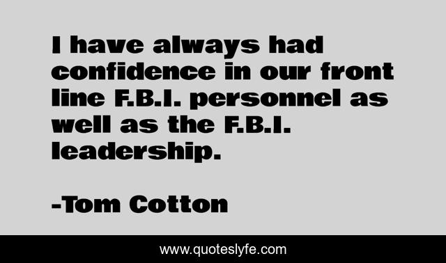 I have always had confidence in our front line F.B.I. personnel as well as the F.B.I. leadership.