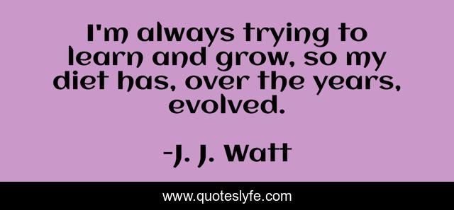 I'm always trying to learn and grow, so my diet has, over the years, evolved.