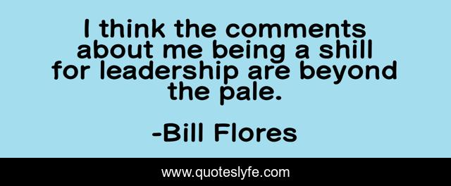 I think the comments about me being a shill for leadership are beyond the pale.