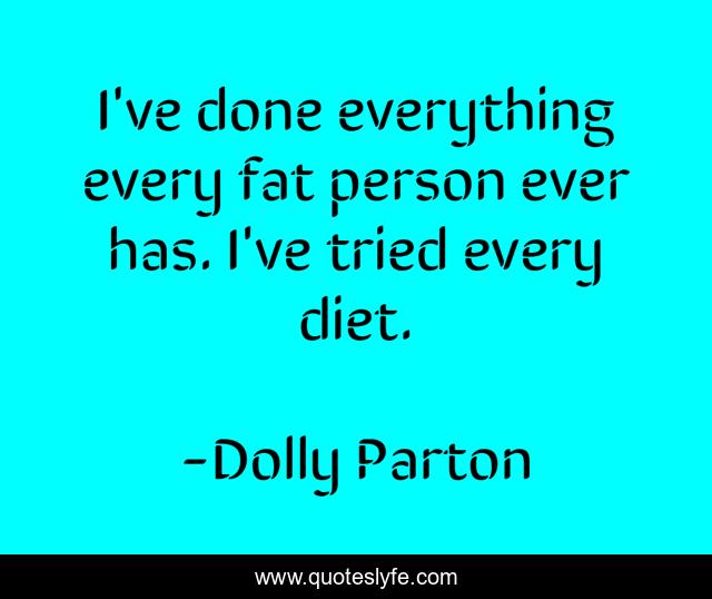 I've done everything every fat person ever has. I've tried every diet.