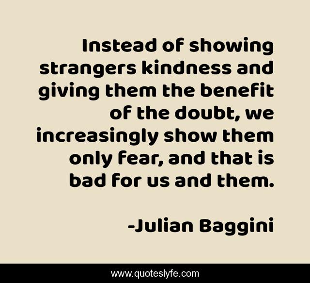 Instead of showing strangers kindness and giving them the benefit of the doubt, we increasingly show them only fear, and that is bad for us and them.