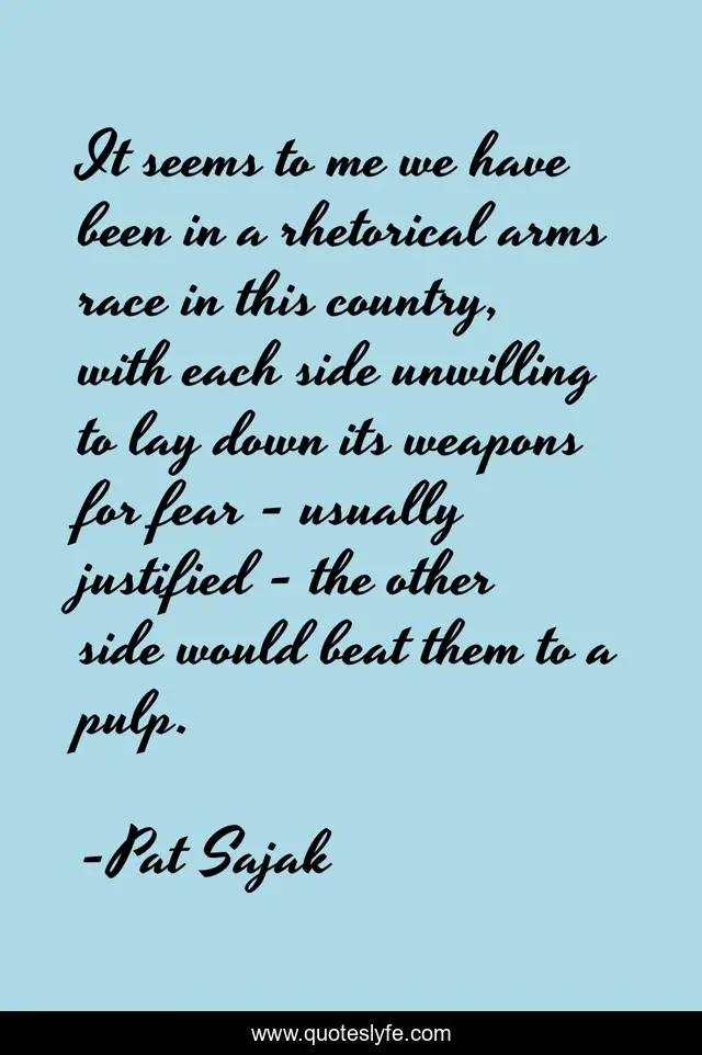 It seems to me we have been in a rhetorical arms race in this country, with each side unwilling to lay down its weapons for fear - usually justified - the other side would beat them to a pulp.