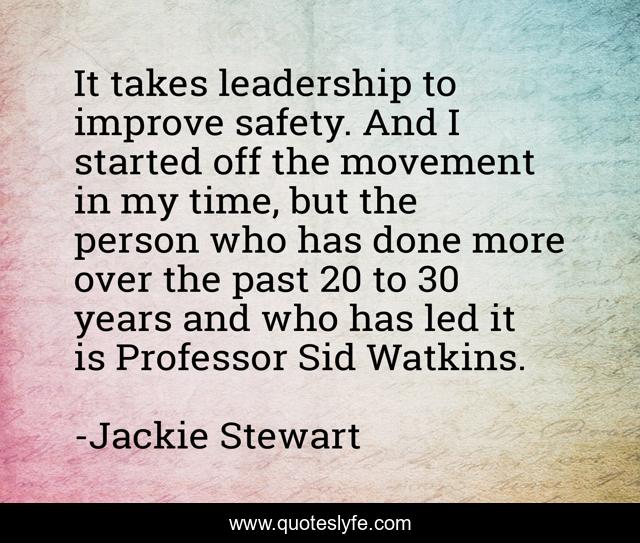 It takes leadership to improve safety. And I started off the movement in my time, but the person who has done more over the past 20 to 30 years and who has led it is Professor Sid Watkins.