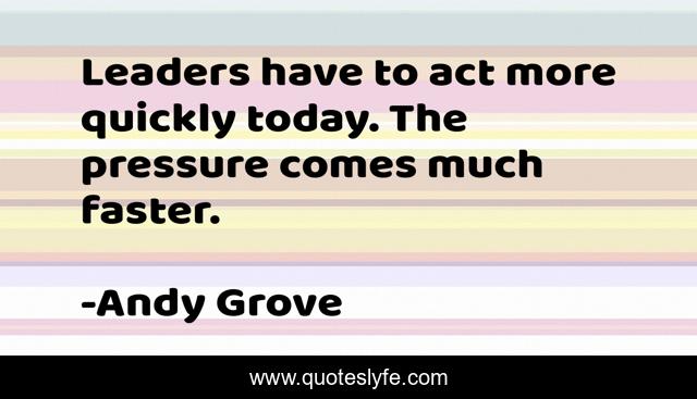 Leaders have to act more quickly today. The pressure comes much faster.